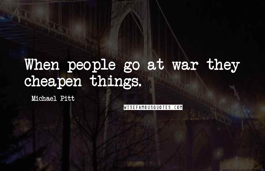 Michael Pitt Quotes: When people go at war they cheapen things.