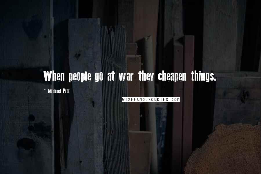 Michael Pitt Quotes: When people go at war they cheapen things.