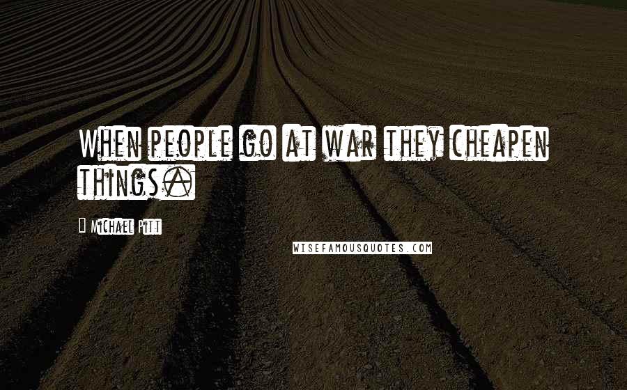 Michael Pitt Quotes: When people go at war they cheapen things.