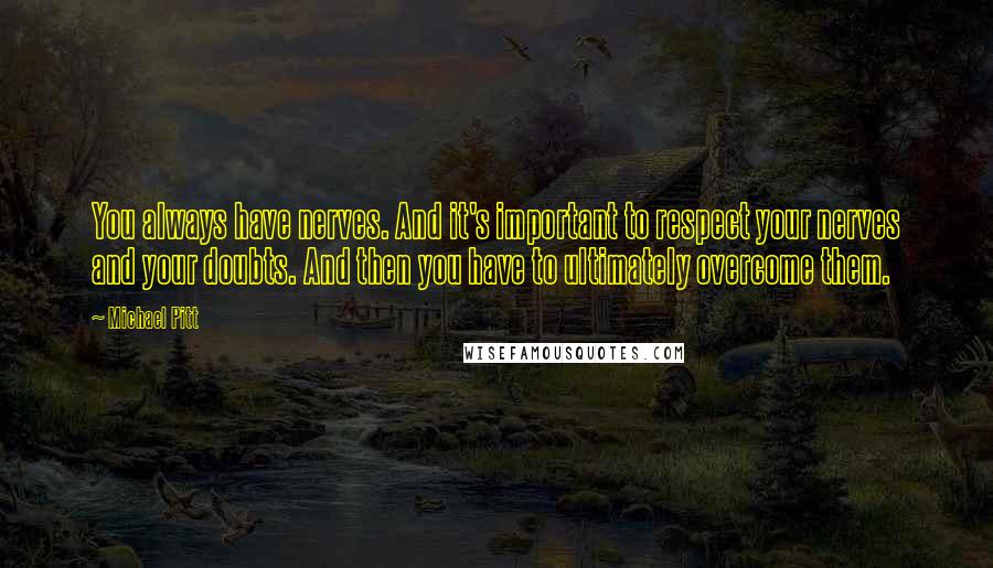 Michael Pitt Quotes: You always have nerves. And it's important to respect your nerves and your doubts. And then you have to ultimately overcome them.