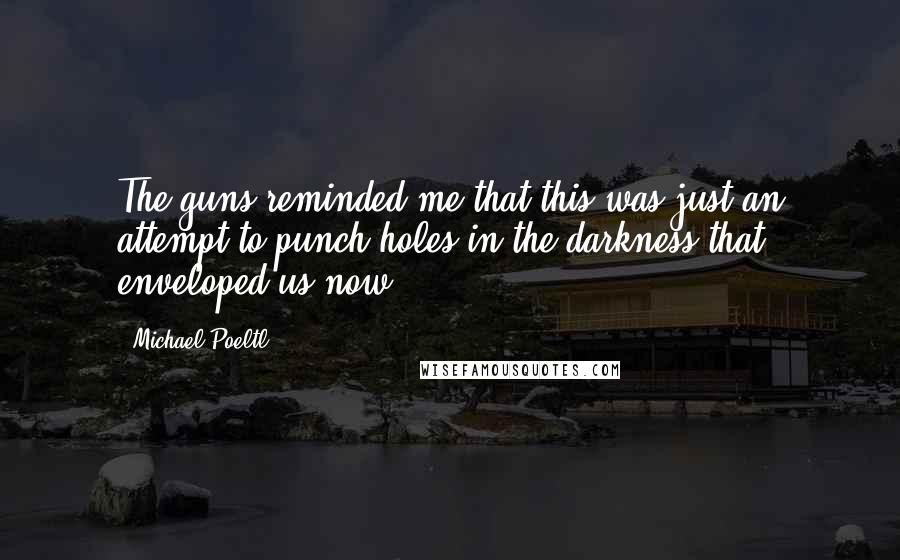 Michael Poeltl Quotes: The guns reminded me that this was just an attempt to punch holes in the darkness that enveloped us now.