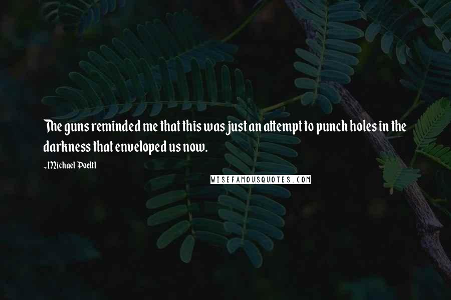 Michael Poeltl Quotes: The guns reminded me that this was just an attempt to punch holes in the darkness that enveloped us now.