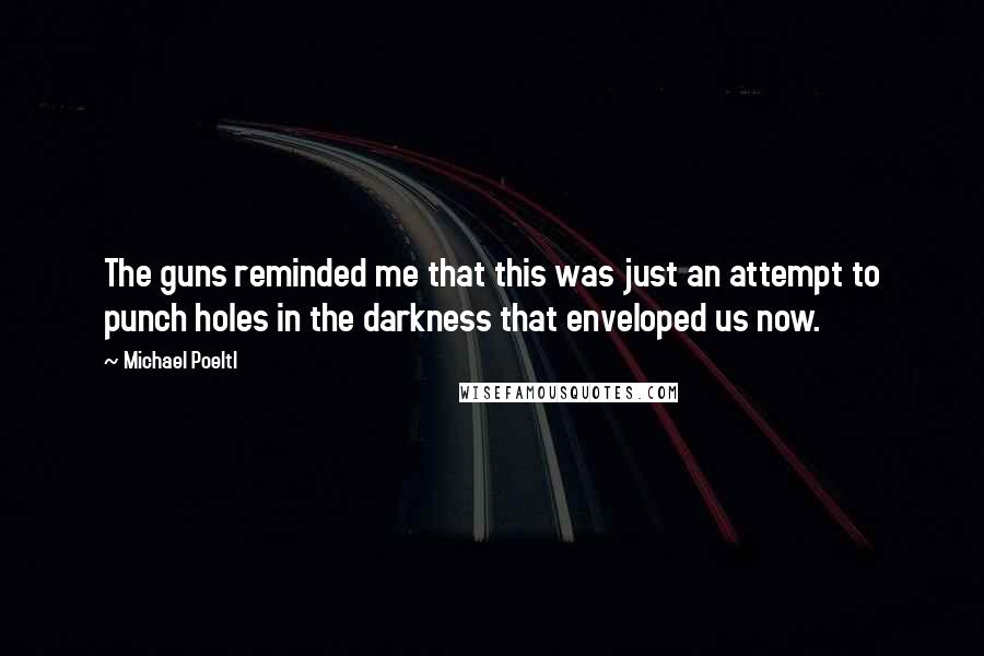 Michael Poeltl Quotes: The guns reminded me that this was just an attempt to punch holes in the darkness that enveloped us now.