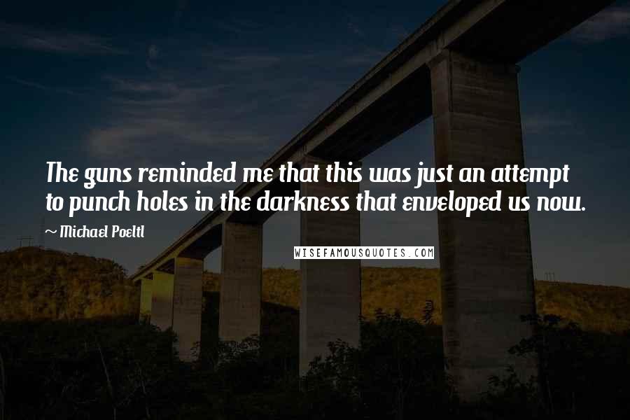 Michael Poeltl Quotes: The guns reminded me that this was just an attempt to punch holes in the darkness that enveloped us now.