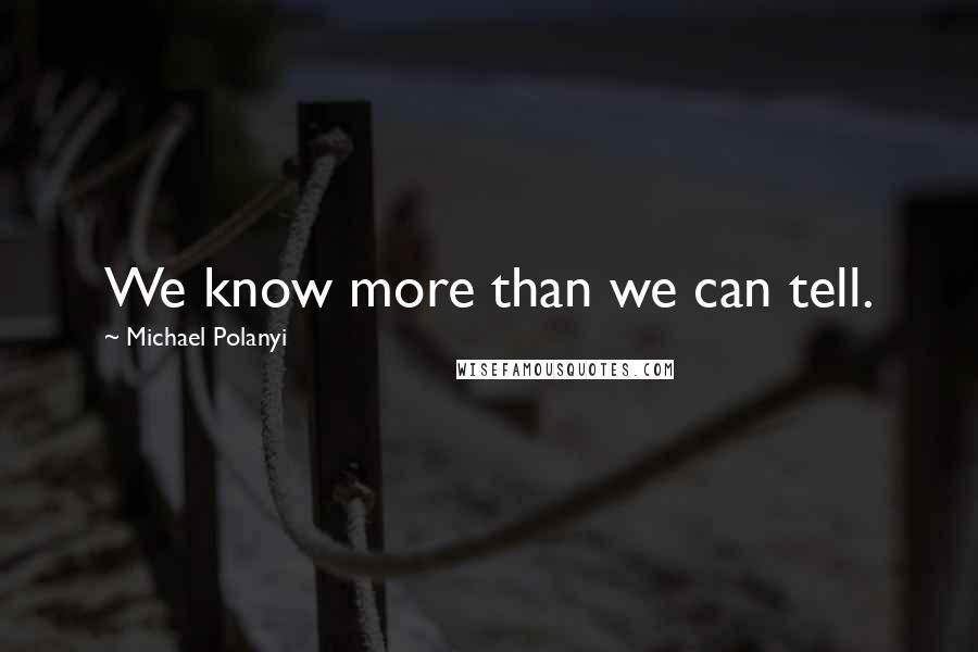 Michael Polanyi Quotes: We know more than we can tell.