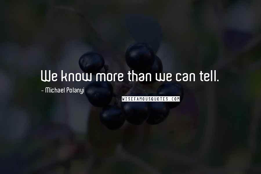 Michael Polanyi Quotes: We know more than we can tell.