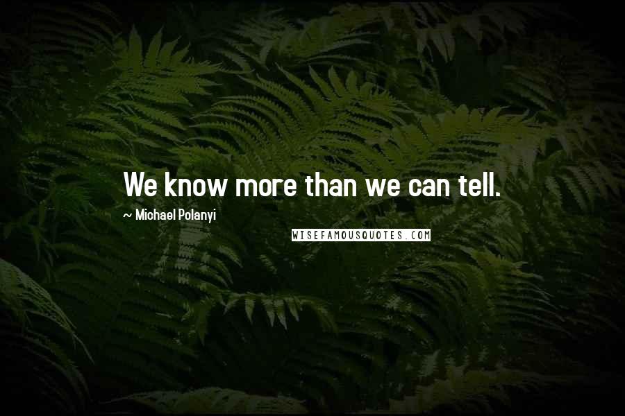 Michael Polanyi Quotes: We know more than we can tell.