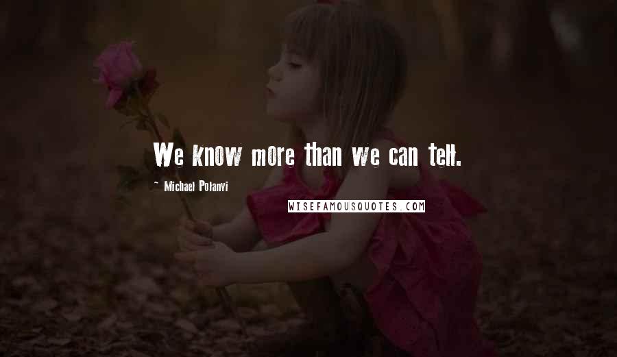 Michael Polanyi Quotes: We know more than we can tell.