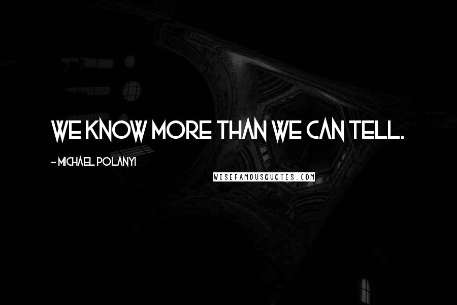 Michael Polanyi Quotes: We know more than we can tell.