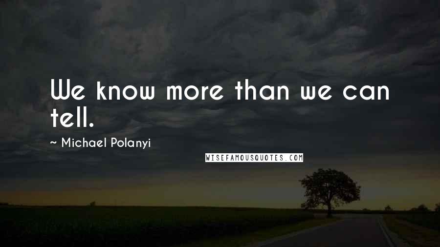 Michael Polanyi Quotes: We know more than we can tell.