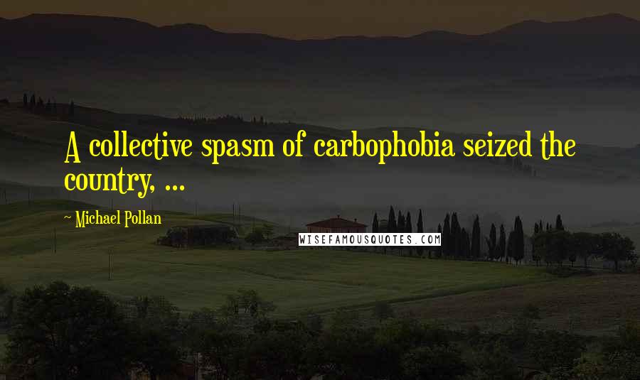 Michael Pollan Quotes: A collective spasm of carbophobia seized the country, ...