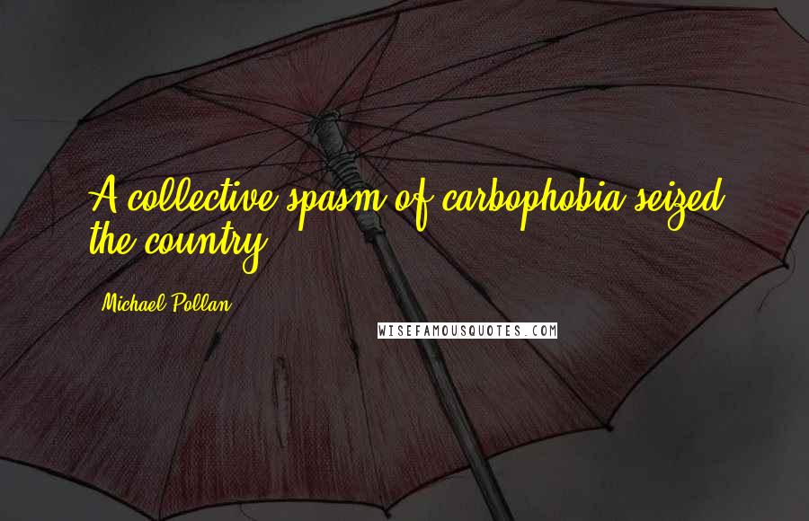 Michael Pollan Quotes: A collective spasm of carbophobia seized the country, ...