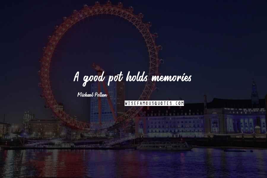 Michael Pollan Quotes: A good pot holds memories.