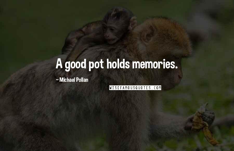 Michael Pollan Quotes: A good pot holds memories.