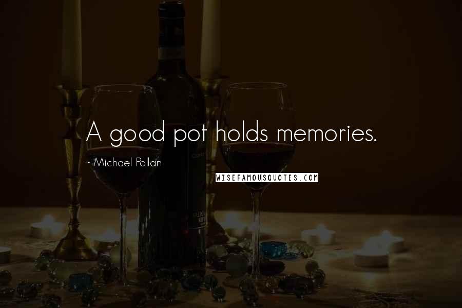 Michael Pollan Quotes: A good pot holds memories.