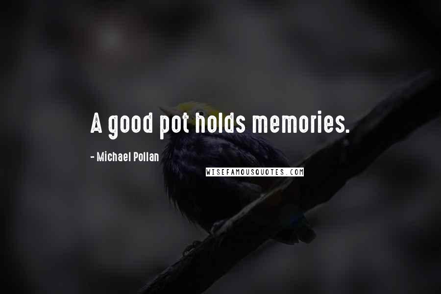 Michael Pollan Quotes: A good pot holds memories.