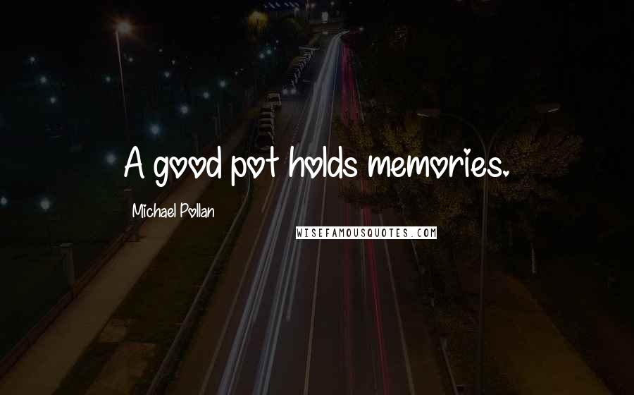 Michael Pollan Quotes: A good pot holds memories.