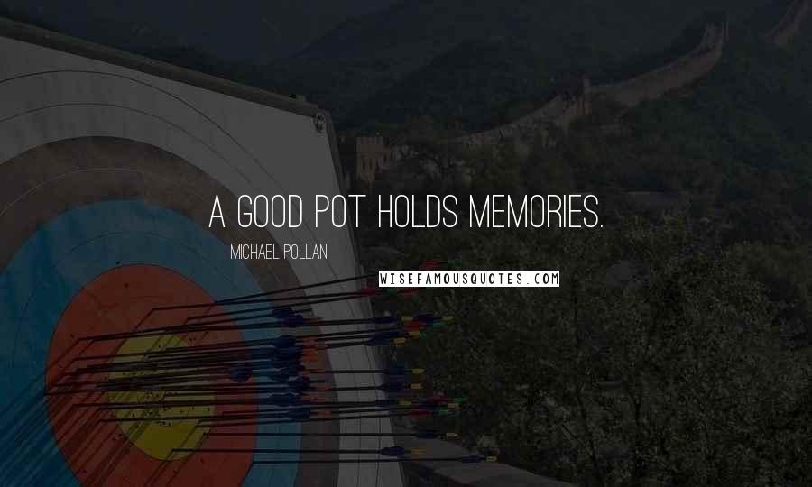 Michael Pollan Quotes: A good pot holds memories.