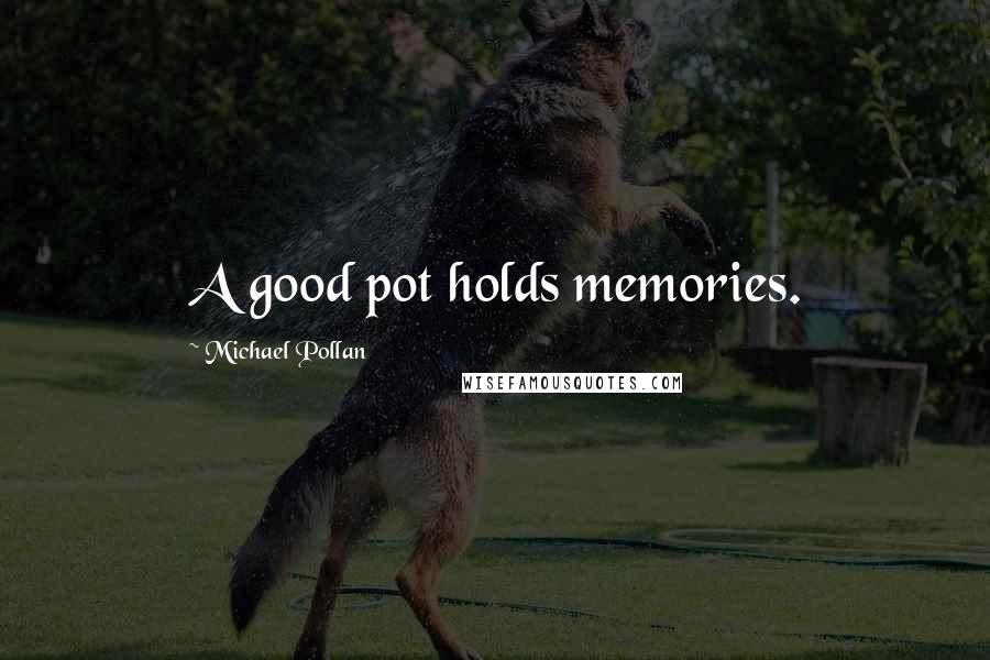 Michael Pollan Quotes: A good pot holds memories.