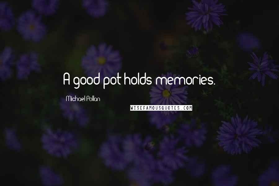 Michael Pollan Quotes: A good pot holds memories.