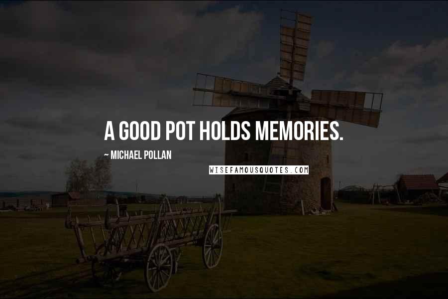 Michael Pollan Quotes: A good pot holds memories.