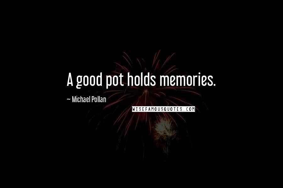 Michael Pollan Quotes: A good pot holds memories.