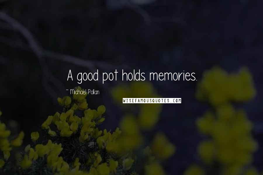 Michael Pollan Quotes: A good pot holds memories.