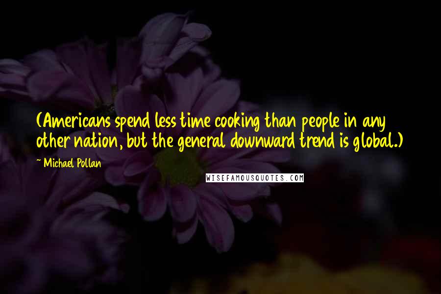 Michael Pollan Quotes: (Americans spend less time cooking than people in any other nation, but the general downward trend is global.)