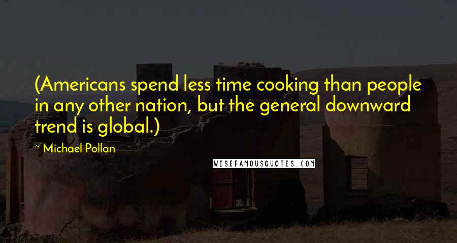 Michael Pollan Quotes: (Americans spend less time cooking than people in any other nation, but the general downward trend is global.)