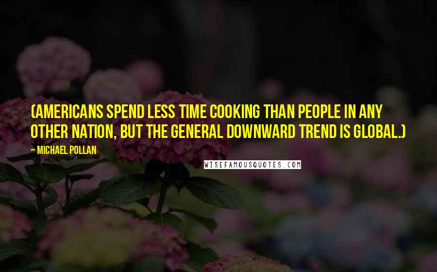 Michael Pollan Quotes: (Americans spend less time cooking than people in any other nation, but the general downward trend is global.)