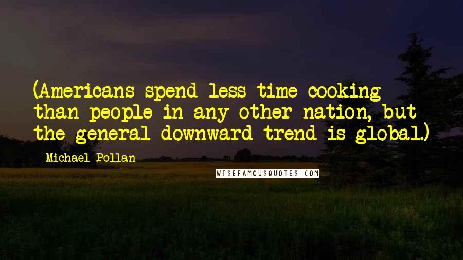 Michael Pollan Quotes: (Americans spend less time cooking than people in any other nation, but the general downward trend is global.)