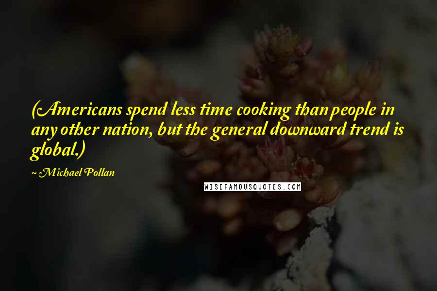 Michael Pollan Quotes: (Americans spend less time cooking than people in any other nation, but the general downward trend is global.)