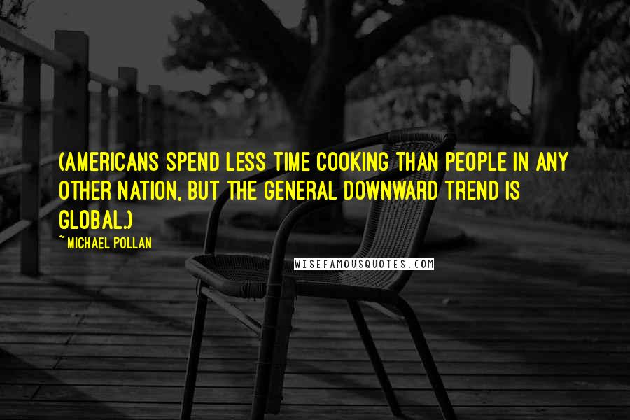 Michael Pollan Quotes: (Americans spend less time cooking than people in any other nation, but the general downward trend is global.)