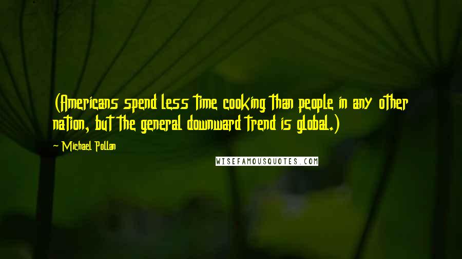 Michael Pollan Quotes: (Americans spend less time cooking than people in any other nation, but the general downward trend is global.)