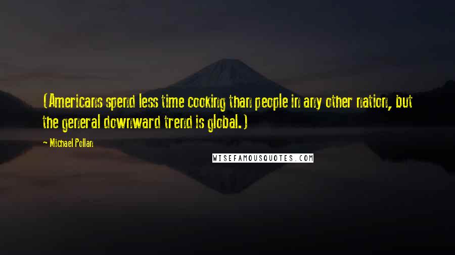 Michael Pollan Quotes: (Americans spend less time cooking than people in any other nation, but the general downward trend is global.)