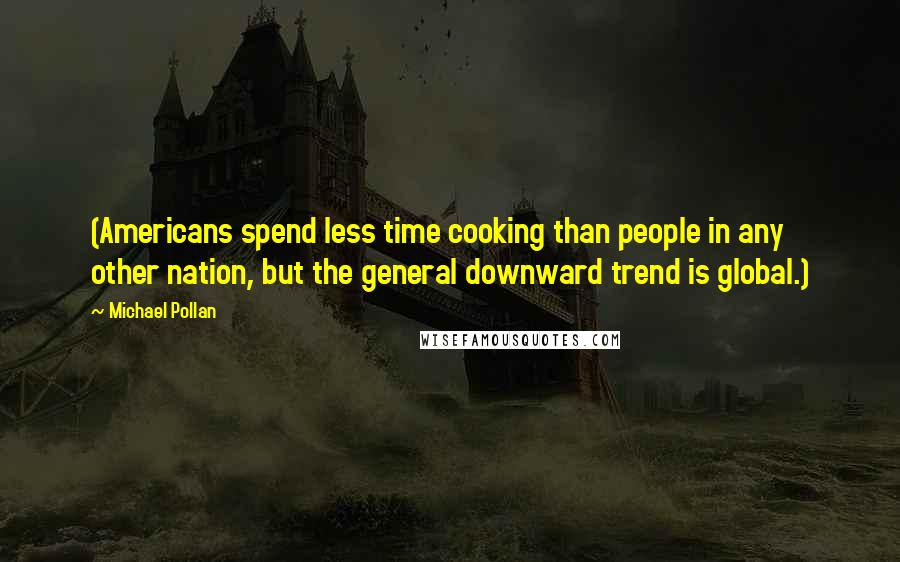 Michael Pollan Quotes: (Americans spend less time cooking than people in any other nation, but the general downward trend is global.)