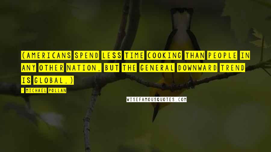 Michael Pollan Quotes: (Americans spend less time cooking than people in any other nation, but the general downward trend is global.)
