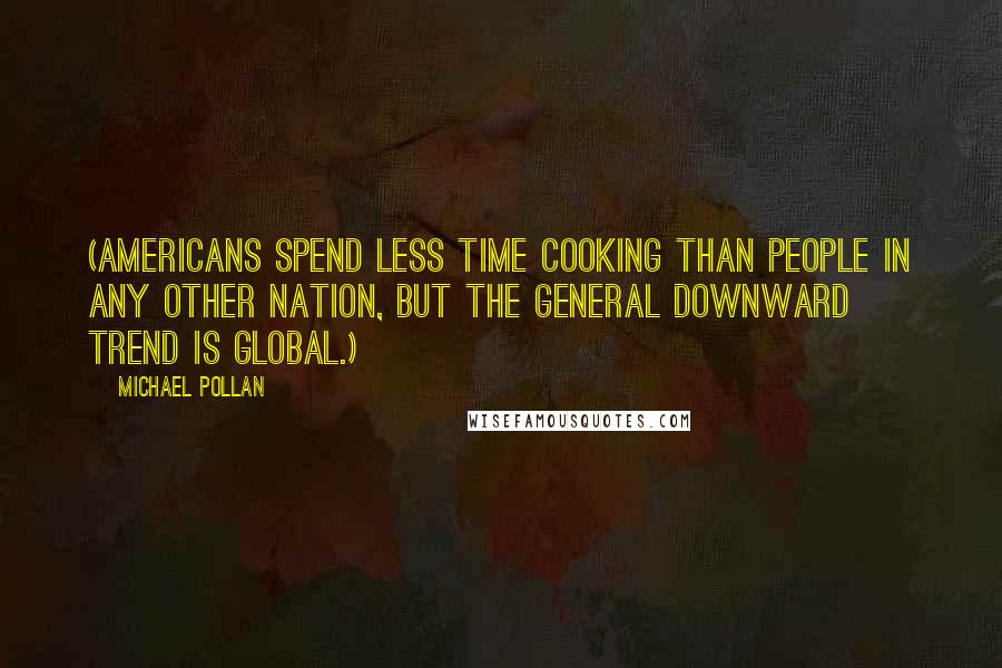 Michael Pollan Quotes: (Americans spend less time cooking than people in any other nation, but the general downward trend is global.)