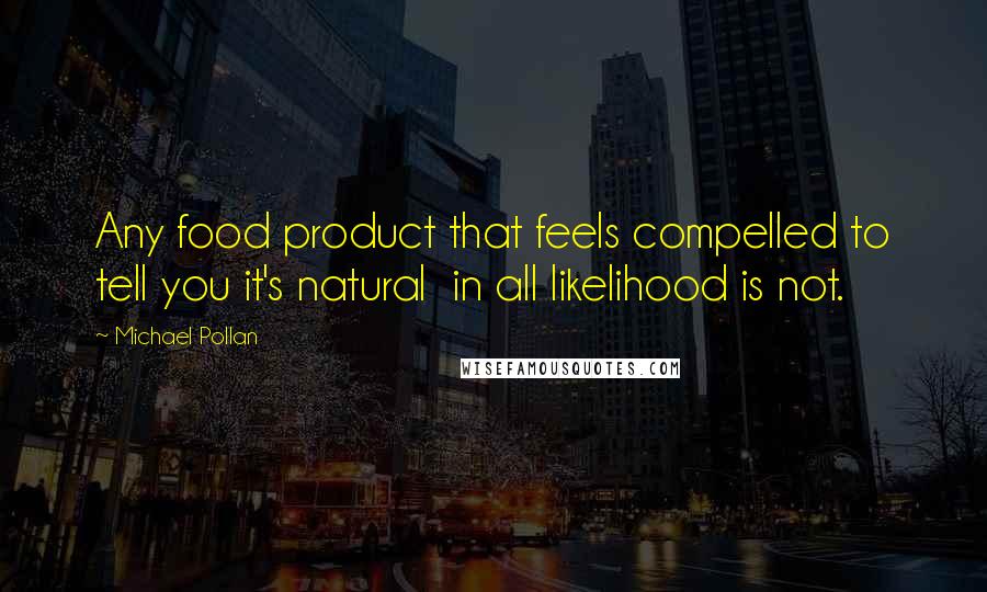Michael Pollan Quotes: Any food product that feels compelled to tell you it's natural in all likelihood is not.
