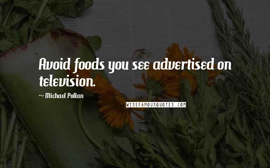 Michael Pollan Quotes: Avoid foods you see advertised on television.