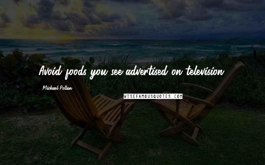 Michael Pollan Quotes: Avoid foods you see advertised on television.