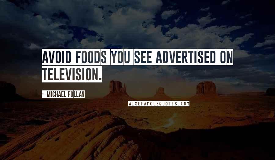 Michael Pollan Quotes: Avoid foods you see advertised on television.