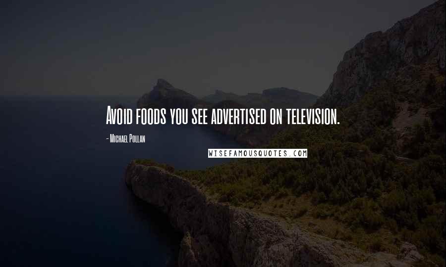 Michael Pollan Quotes: Avoid foods you see advertised on television.