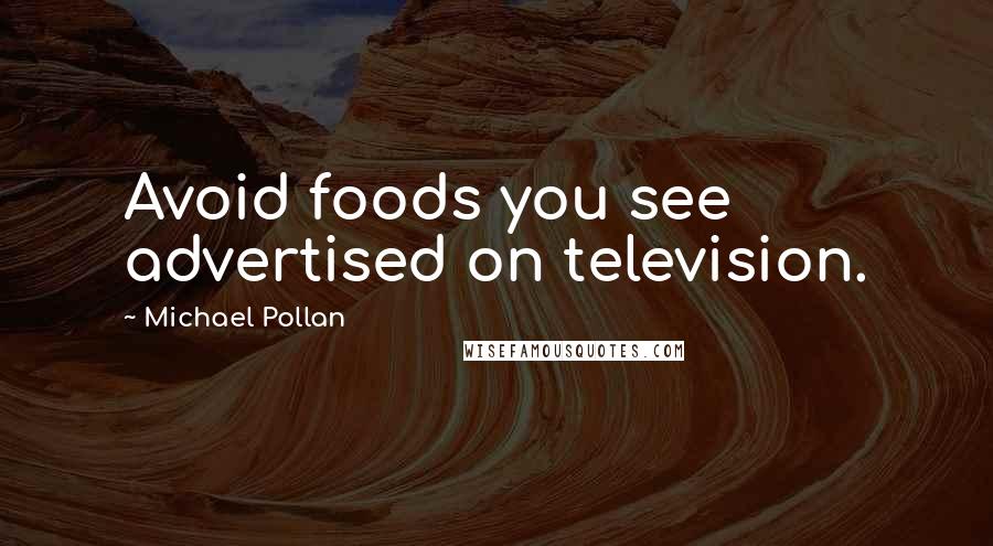 Michael Pollan Quotes: Avoid foods you see advertised on television.