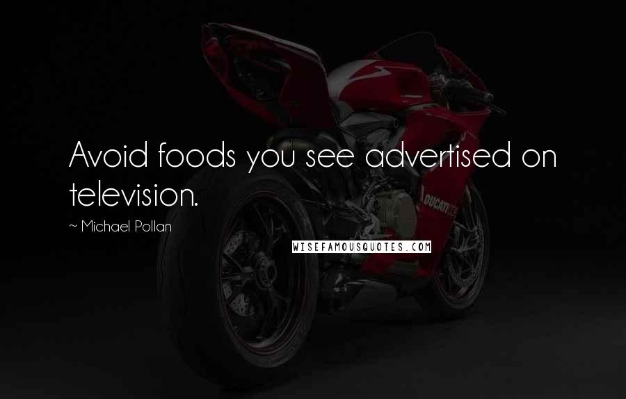Michael Pollan Quotes: Avoid foods you see advertised on television.