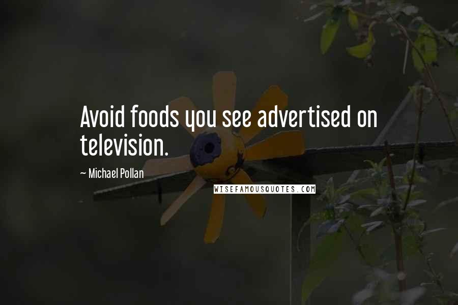 Michael Pollan Quotes: Avoid foods you see advertised on television.