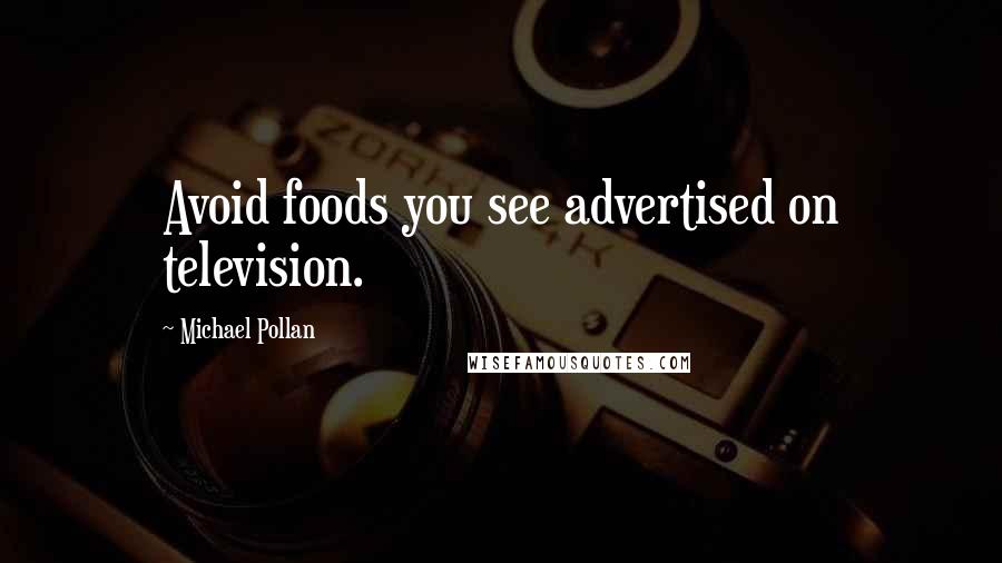 Michael Pollan Quotes: Avoid foods you see advertised on television.