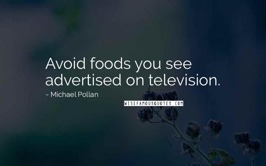 Michael Pollan Quotes: Avoid foods you see advertised on television.