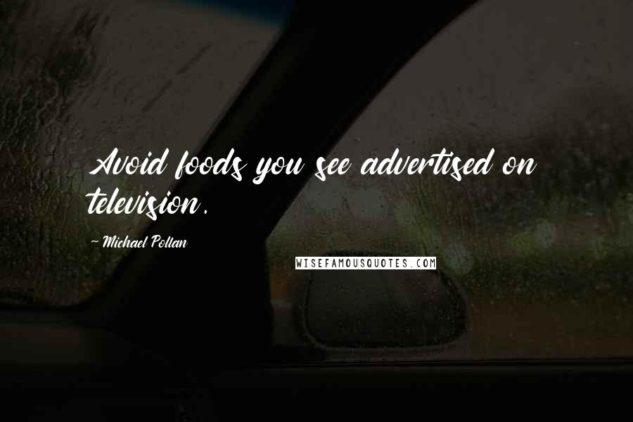 Michael Pollan Quotes: Avoid foods you see advertised on television.