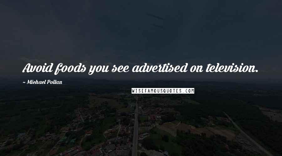 Michael Pollan Quotes: Avoid foods you see advertised on television.